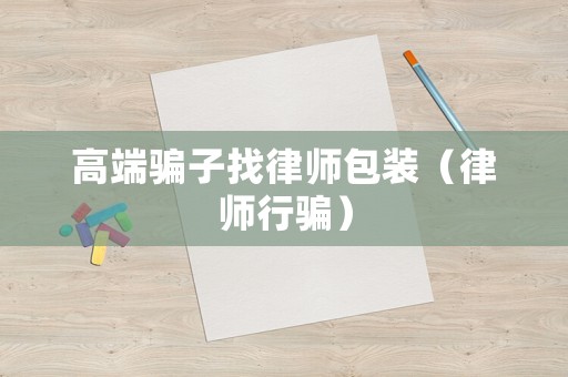 高端騙子找律師包裝（律師行騙）
