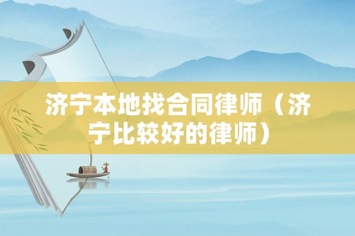 濟寧本地找合同律師（濟寧比較好的律師）