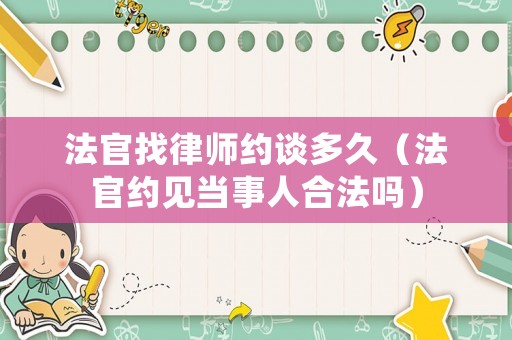 法官找律師約談多久（法官約見當事人合法嗎）