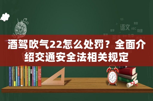 酒駕吹氣22怎么處罰？全面介紹交通安全法相關規定