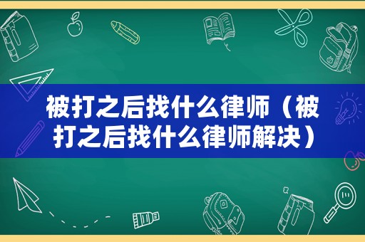 被打之后找什么律師（被打之后找什么律師解決）
