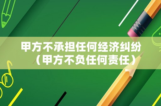 甲方不承擔任何經濟糾紛（甲方不負任何責任）