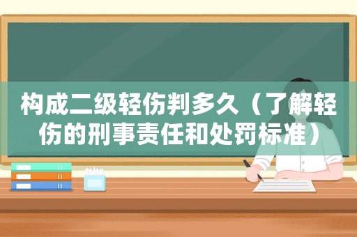 構(gòu)成二級(jí)輕傷判多久（了解輕傷的刑事責(zé)任和處罰標(biāo)準(zhǔn)）