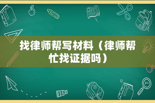 找律師幫寫(xiě)材料（律師幫忙找證據(jù)嗎）