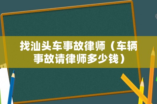 找汕頭車事故律師（車輛事故請律師多少錢）