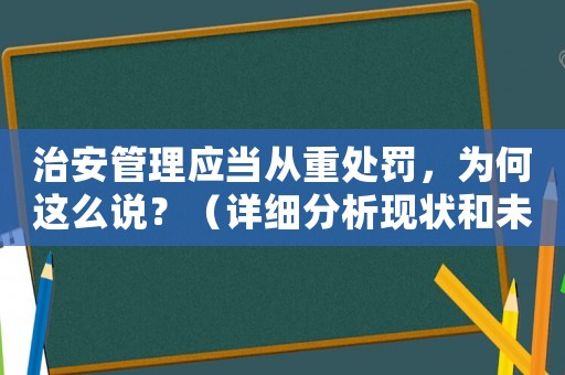 治安管理應當從重處罰，為何這么說？（詳細分析現狀和未來趨勢）