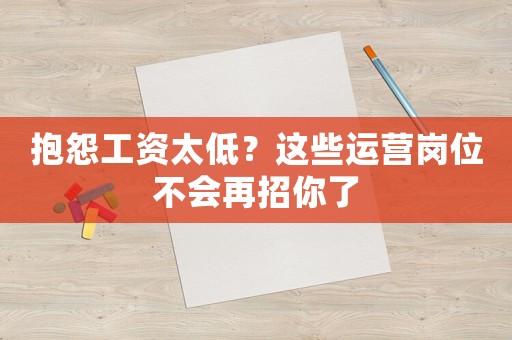 抱怨工資太低？這些運營崗位不會再招你了