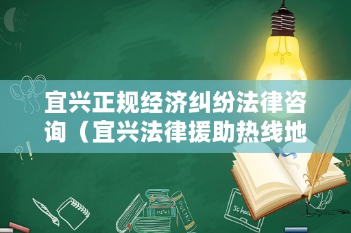宜興正規經濟糾紛法律咨詢（宜興法律援助熱線地址）