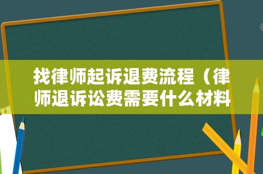 找律師起訴退費流程（律師退訴訟費需要什么材料）