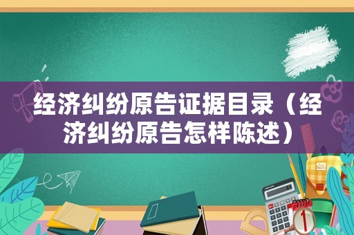 經濟糾紛原告證據目錄（經濟糾紛原告怎樣陳述）