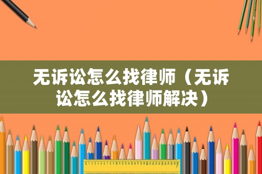 無訴訟怎么找律師（無訴訟怎么找律師解決）
