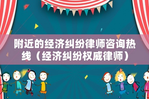 附近的經(jīng)濟糾紛律師咨詢熱線（經(jīng)濟糾紛權(quán)威律師）