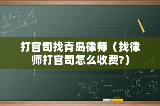 打官司找青島律師（找律師打官司怎么收費?）