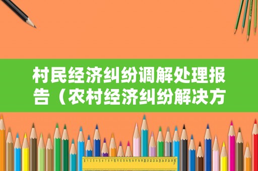 村民經濟糾紛調解處理報告（農村經濟糾紛解決方案）