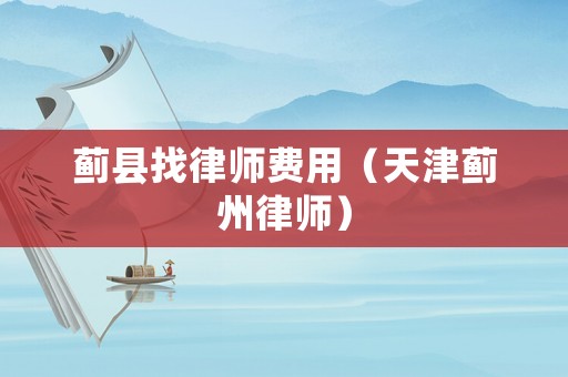 薊縣找律師費用（天津薊州律師）