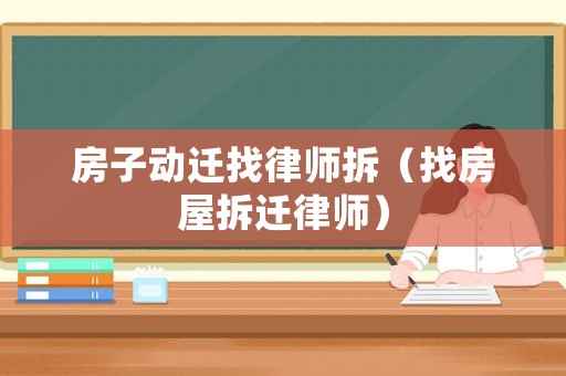 房子動(dòng)遷找律師拆（找房屋拆遷律師）