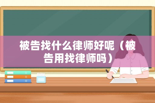 被告找什么律師好呢（被告用找律師嗎）