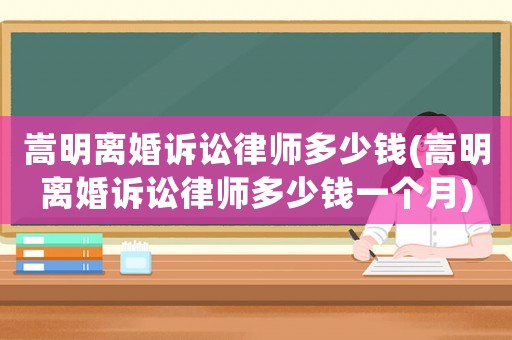 嵩明離婚訴訟律師多少錢(嵩明離婚訴訟律師多少錢一個(gè)月)