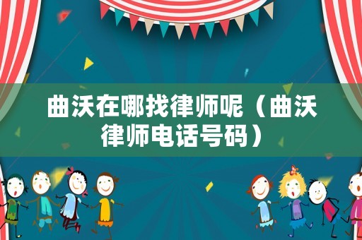 曲沃在哪找律師呢（曲沃律師電話號碼）