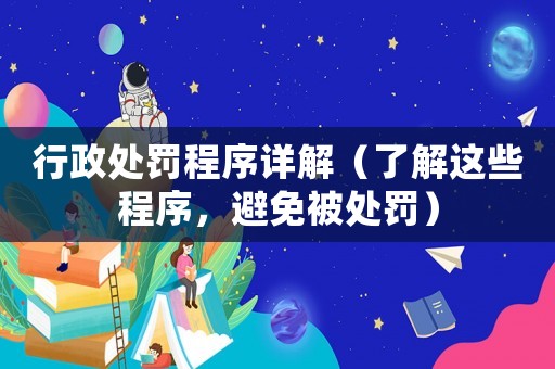 行政處罰程序詳解（了解這些程序，避免被處罰）