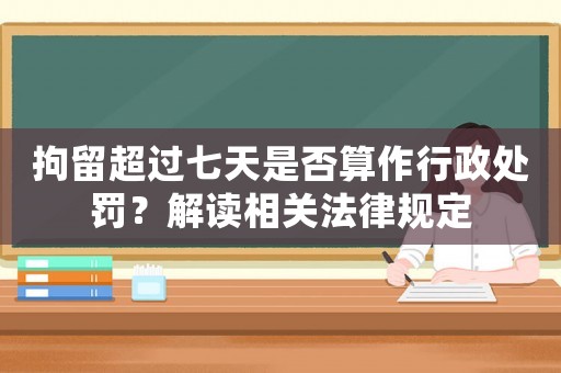 拘留超過七天是否算作行政處罰？解讀相關法律規定