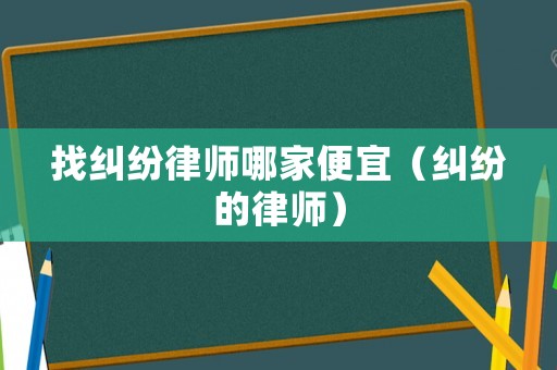 找糾紛律師哪家便宜（糾紛的律師）