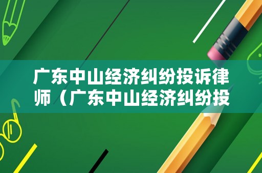 廣東中山經濟糾紛投訴律師（廣東中山經濟糾紛投訴律師事務所）