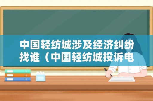 中國輕紡城涉及經濟糾紛找誰（中國輕紡城投訴電話）
