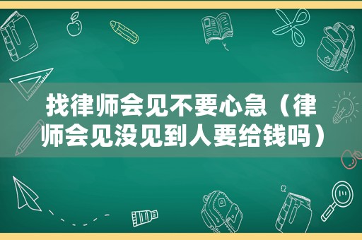 找律師會(huì)見不要心急（律師會(huì)見沒見到人要給錢嗎）