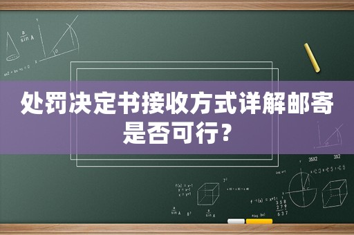 處罰決定書(shū)接收方式詳解郵寄是否可行？