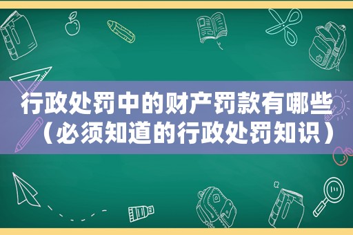 行政處罰中的財產(chǎn)罰款有哪些（必須知道的行政處罰知識）