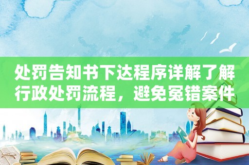 處罰告知書下達程序詳解了解行政處罰流程，避免冤錯案件發生