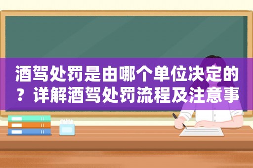 酒駕處罰是由哪個單位決定的？詳解酒駕處罰流程及注意事項