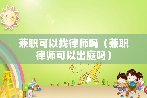兼職可以找律師嗎（兼職律師可以出庭嗎）