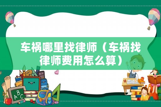 車禍哪里找律師（車禍找律師費(fèi)用怎么算）