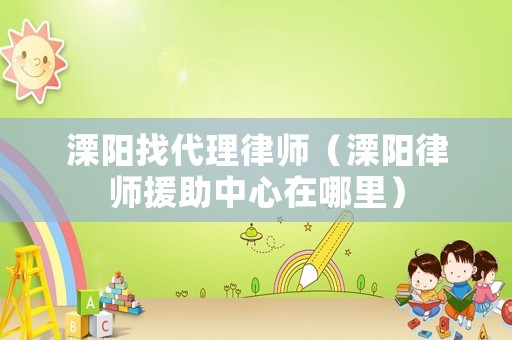 溧陽找代理律師（溧陽律師援助中心在哪里）