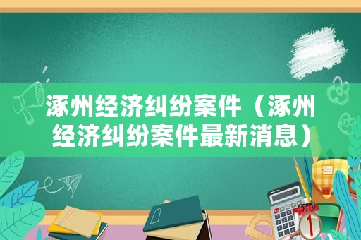 涿州經濟糾紛案件（涿州經濟糾紛案件最新消息）