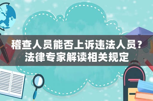 稽查人員能否上訴違法人員？法律專家解讀相關規定