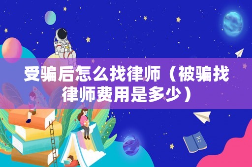 受騙后怎么找律師（被騙找律師費(fèi)用是多少）