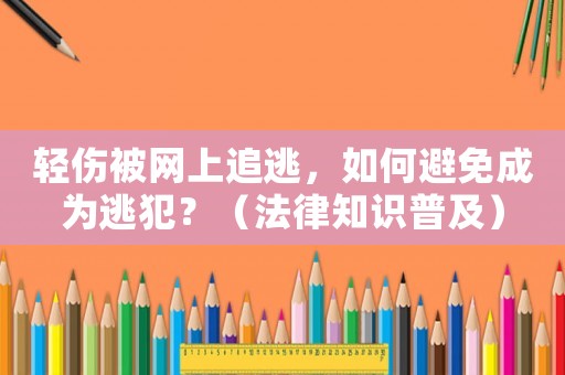輕傷被網上追逃，如何避免成為逃犯？（法律知識普及）