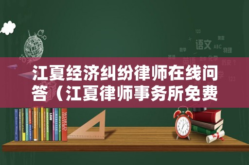 江夏經(jīng)濟糾紛律師在線問答（江夏律師事務(wù)所免費咨詢）