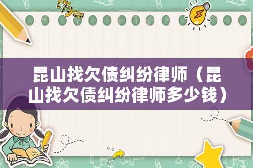 昆山找欠債糾紛律師（昆山找欠債糾紛律師多少錢）