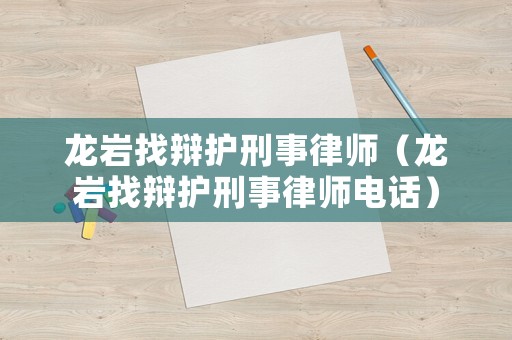 龍巖找辯護刑事律師（龍巖找辯護刑事律師電話）