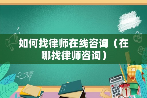 如何找律師在線咨詢（在哪找律師咨詢）