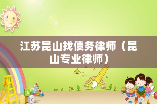 江蘇昆山找債務律師（昆山專業律師）