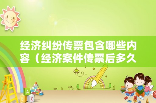 經(jīng)濟(jì)糾紛傳票包含哪些內(nèi)容（經(jīng)濟(jì)案件傳票后多久開庭）