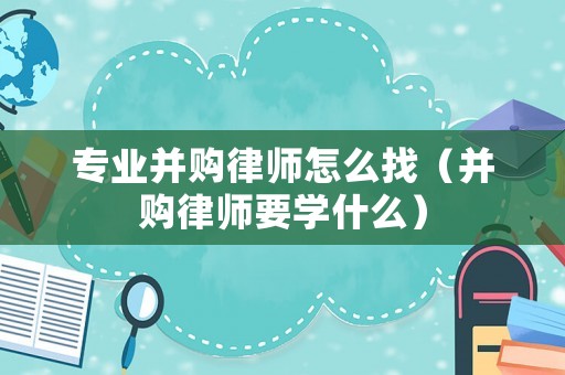 專(zhuān)業(yè)并購(gòu)律師怎么找（并購(gòu)律師要學(xué)什么）