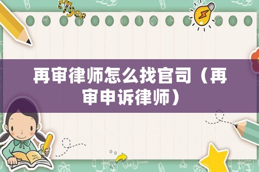 再審律師怎么找官司（再審申訴律師）
