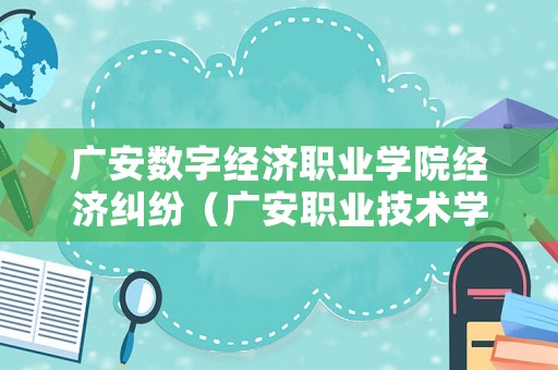 廣安數字經濟職業學院經濟糾紛（廣安職業技術學院趙軍）