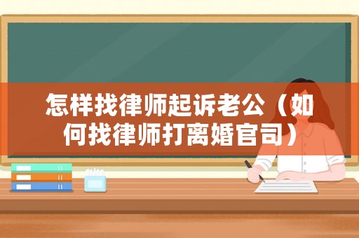 怎樣找律師起訴老公（如何找律師打離婚官司）